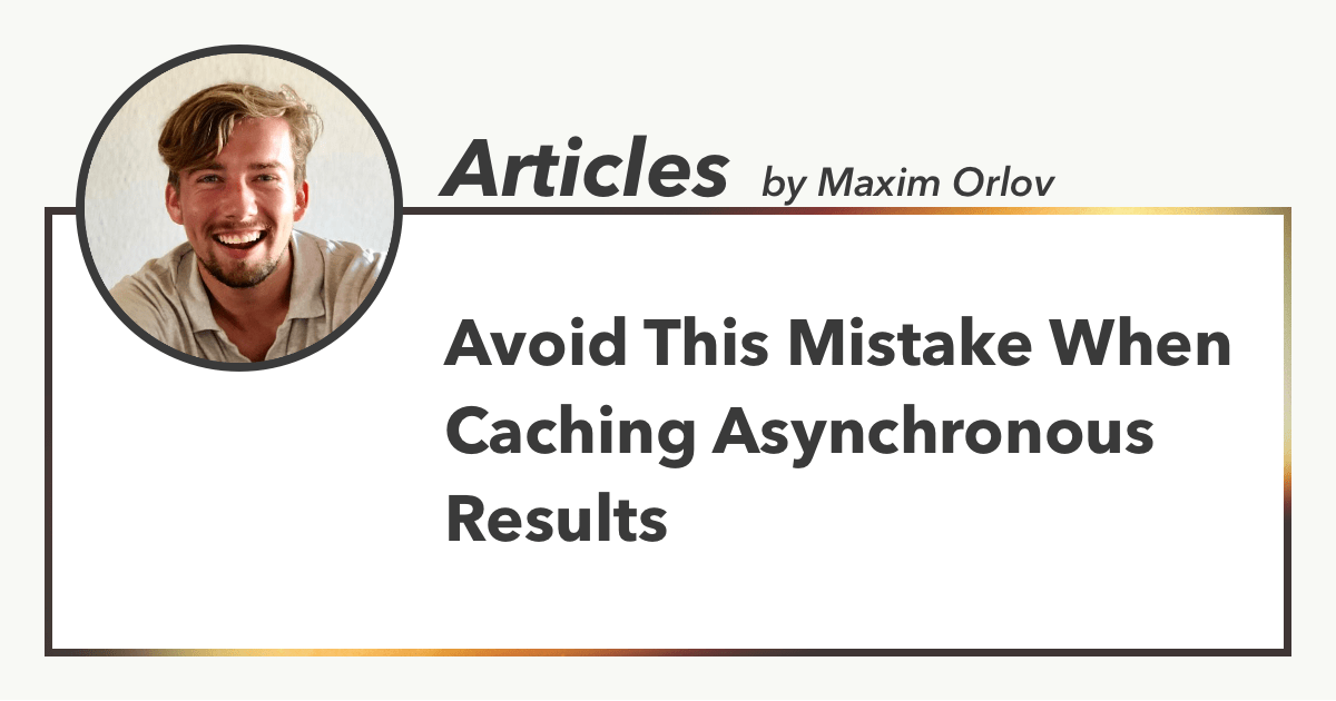 Avoid This Mistake When Caching Asynchronous Results, Articles by Maxim Orlov