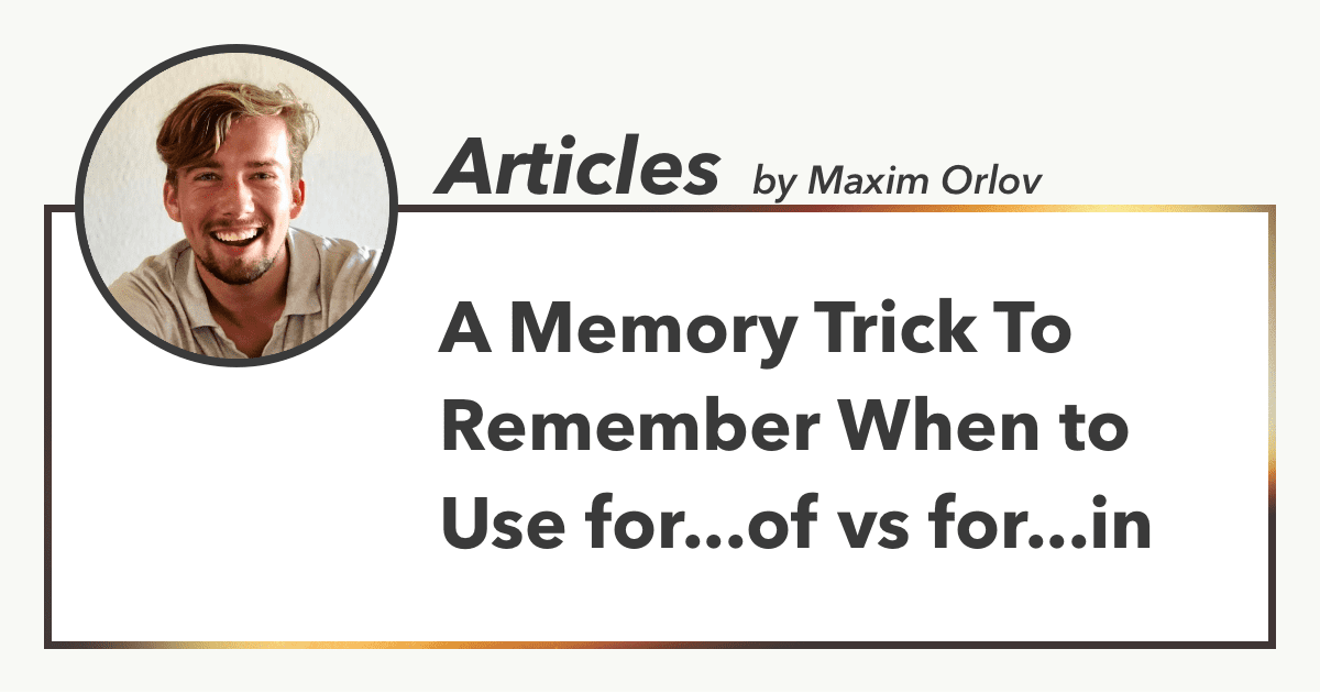A Memory Trick To Remember When to Use for...of vs for...in, Articles by Maxim Orlov