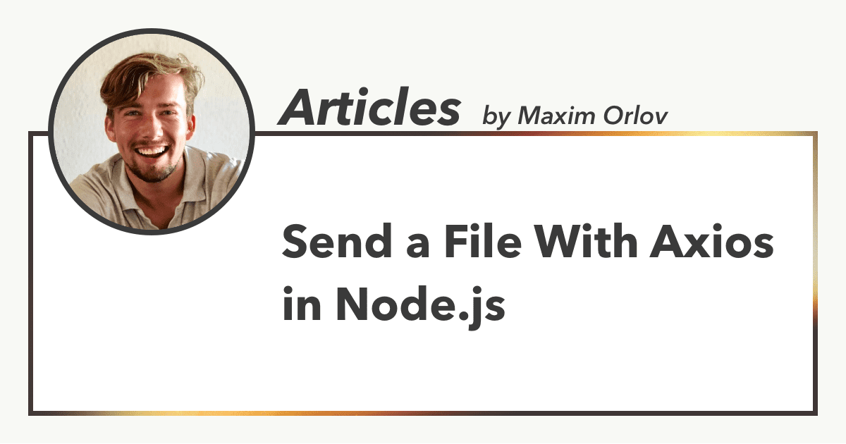 Send a File With Axios in Node.js, Articles by Maxim Orlov