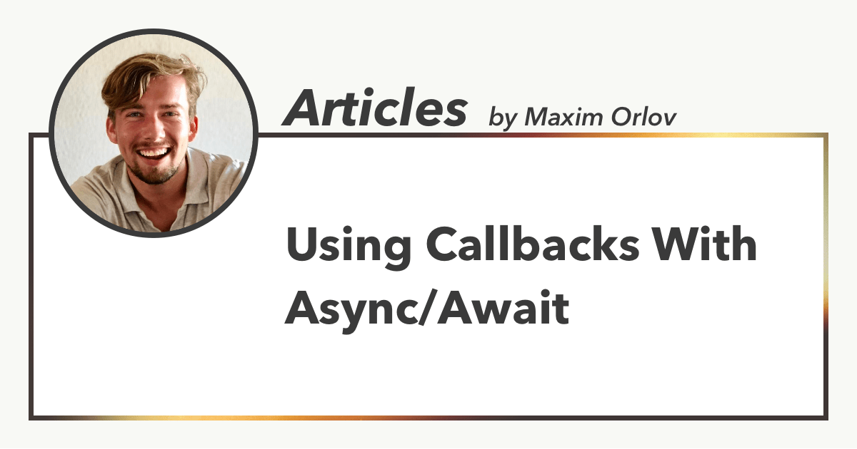 Using Callbacks With Async/Await, Articles by Maxim Orlov